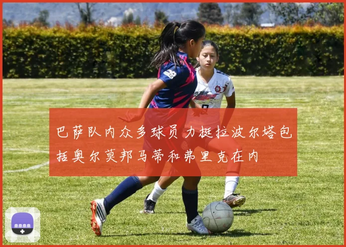 巴萨队内众多球员力挺拉波尔塔包括奥尔莫邦马蒂和弗里克在内