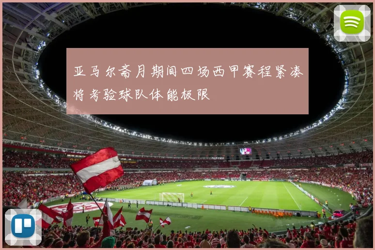 亚马尔斋月期间四场西甲赛程紧凑将考验球队体能极限