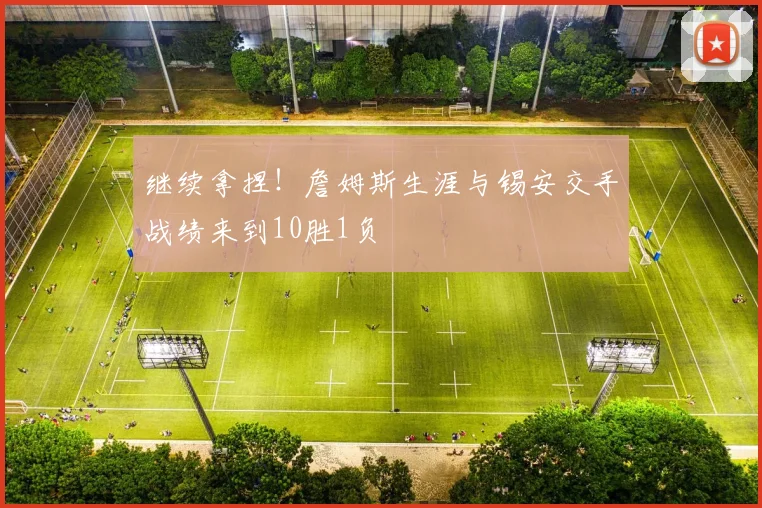 继续拿捏！詹姆斯生涯与锡安交手战绩来到10胜1负