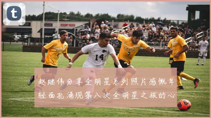 赵继伟分享全明星系列照片感慨年轻面孔涌现第八次全明星之旅的心路历程