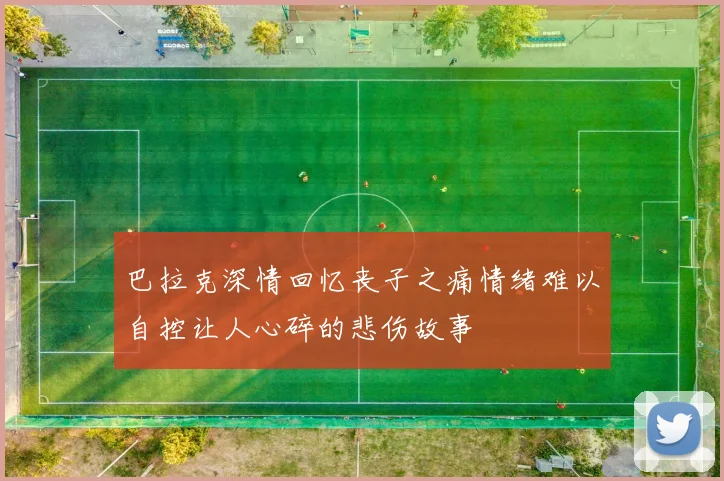巴拉克深情回忆丧子之痛情绪难以自控让人心碎的悲伤故事