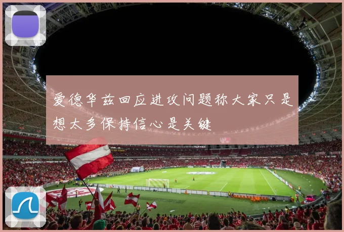 爱德华兹回应进攻问题称大家只是想太多保持信心是关键