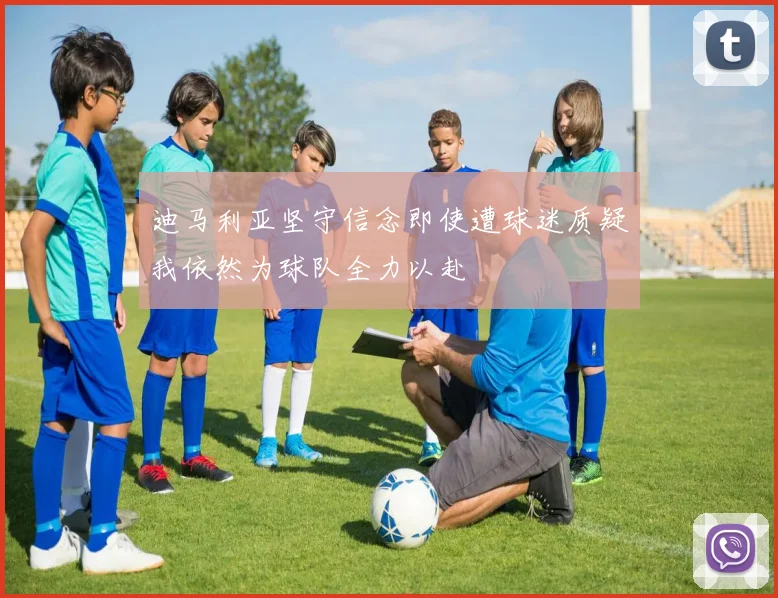 迪马利亚坚守信念即使遭球迷质疑我依然为球队全力以赴